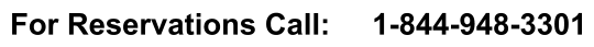 For Reservations Call:     1-844-948-3301